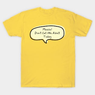 Please don't let me adult today T-Shirt